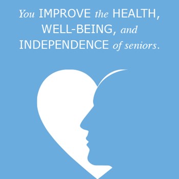 You improve the health, well-being, and independence  of seniors.